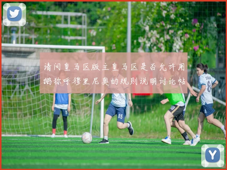 请问皇马区版主皇马区是否允许用鹅称呼穆里尼奥的规则说明讨论帖